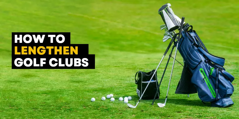 How To Lengthen Golf Clubs – Complete Steps