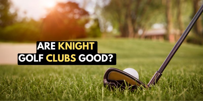 Are Knight Golf Clubs Good