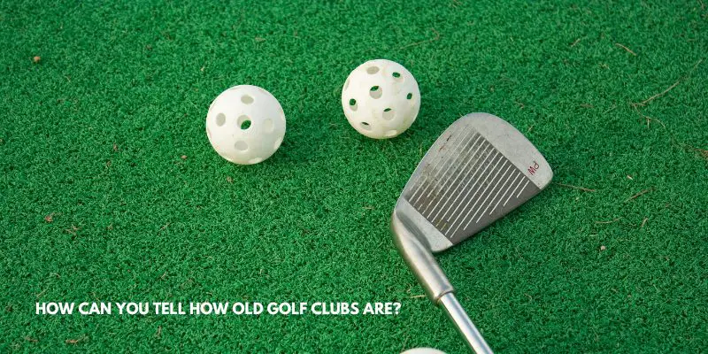 how can you tell how old golf clubs are